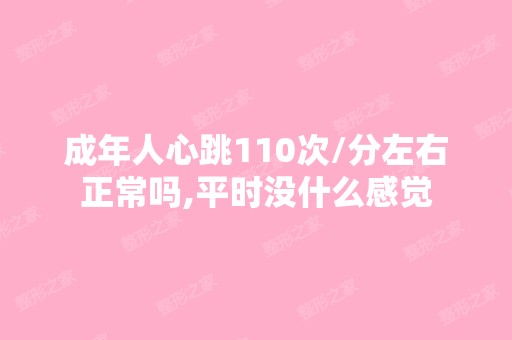 成年人心跳110次/分左右正常吗,平时没什么感觉