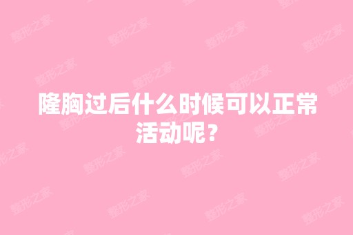 隆胸过后什么时候可以正常活动呢？