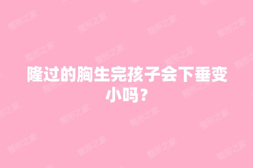 隆过的胸生完孩子会下垂变小吗？