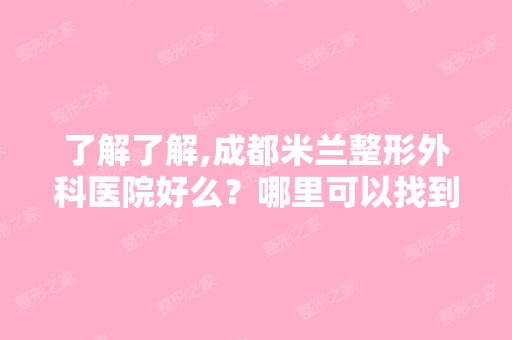 了解了解,成都米兰整形外科医院好么？哪里可以找到呢？