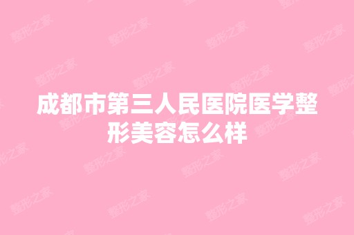 成都市第三人民医院医学整形美容怎么样