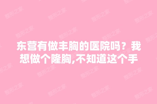 东营有做丰胸的医院吗？我想做个隆胸,不知道这个手术安全不安全...