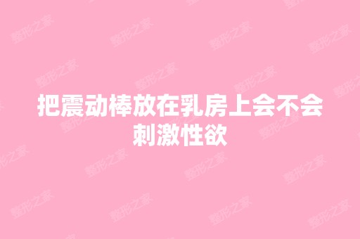 把震动棒放在乳房上会不会刺激性欲