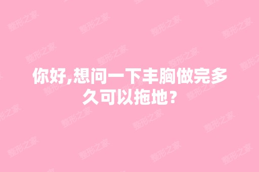 你好,想问一下丰胸做完多久可以拖地？