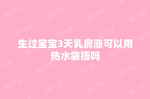 生过宝宝3天乳房涨可以用热水袋捂吗