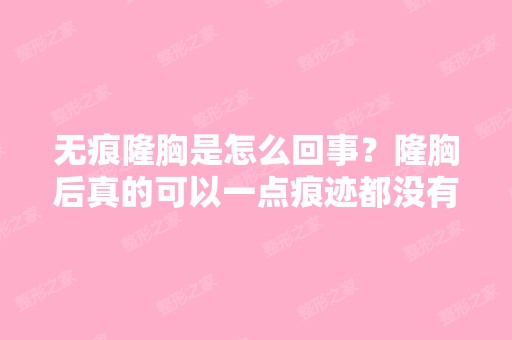 无痕隆胸是怎么回事？隆胸后真的可以一点痕迹都没有吗？