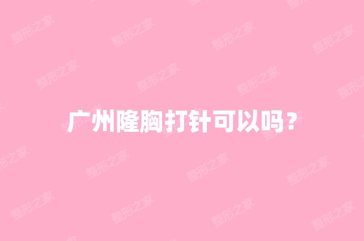 广州隆胸打针可以吗？