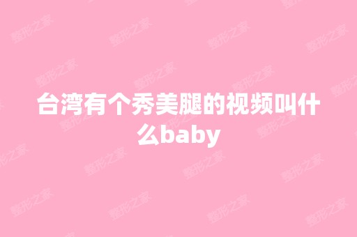 台湾有个秀美腿的视频叫什么baby