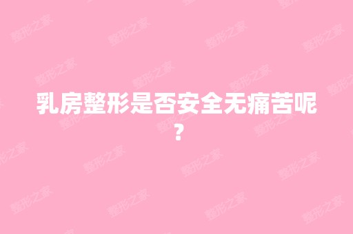 乳房整形是否安全无痛苦呢？