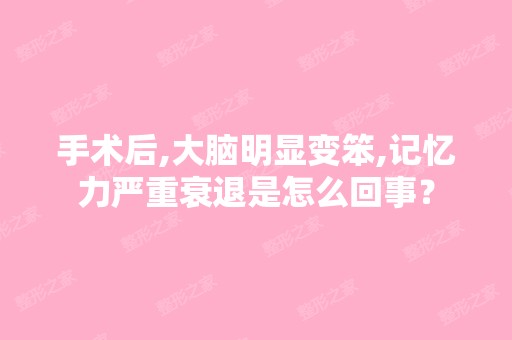 手术后,大脑明显变笨,记忆力严重衰退是怎么回事？