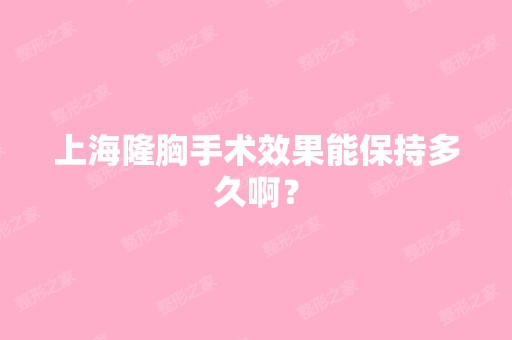 上海隆胸手术效果能保持多久啊？