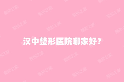 汉中整形医院哪家好？