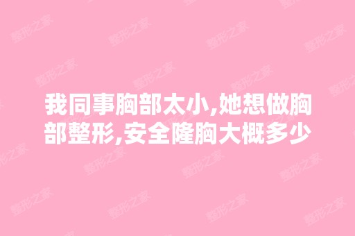 我同事胸部太小,她想做胸部整形,安全隆胸大概多少钱？