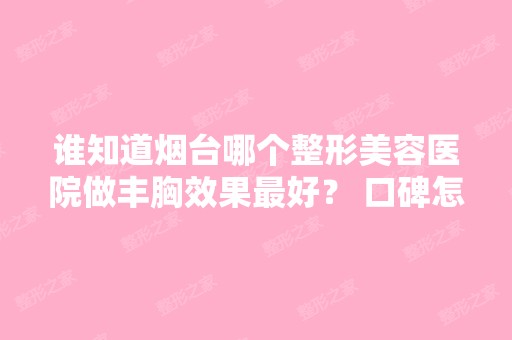 谁知道烟台哪个整形美容医院做丰胸效果比较好？ 口碑怎么样？