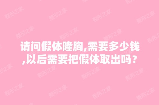 请问假体隆胸,需要多少钱,以后需要把假体取出吗？