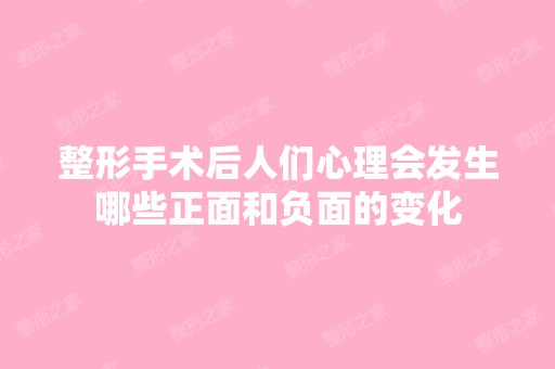 整形手术后人们心理会发生哪些正面和负面的变化