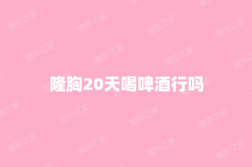 隆胸20天喝啤酒行吗