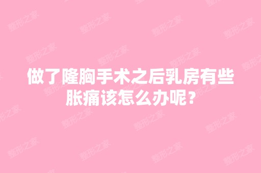 做了隆胸手术之后乳房有些胀痛该怎么办呢？