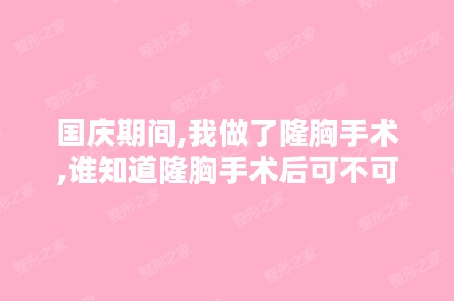 国庆期间,我做了隆胸手术,谁知道隆胸手术后可不可潜水和乘飞机？