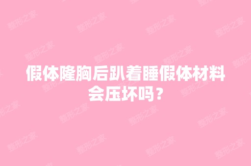 假体隆胸后趴着睡假体材料会压坏吗？