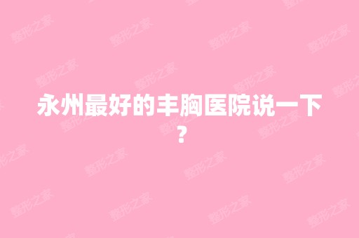 永州比较好的丰胸医院说一下？