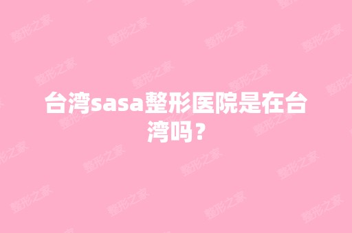 台湾sasa整形医院是在台湾吗？