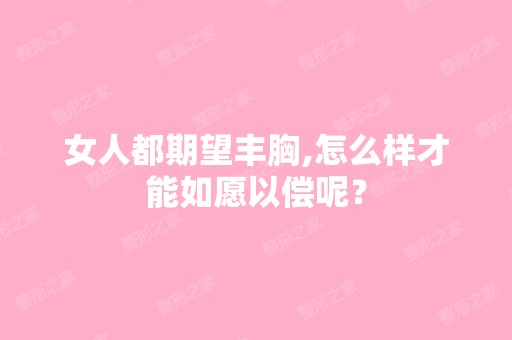 女人都期望丰胸,怎么样才能如愿以偿呢？