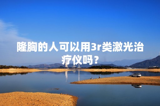 隆胸的人可以用3r类激光治疗仪吗？