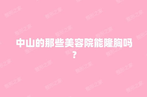 中山的那些美容院能隆胸吗？