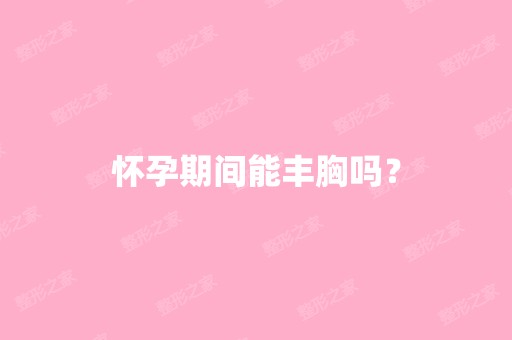 怀孕期间能丰胸吗？