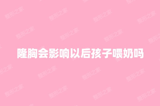 隆胸会影响以后孩子喂奶吗