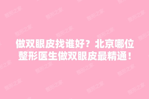 做双眼皮找谁好？北京哪位整形医生做双眼皮精通！