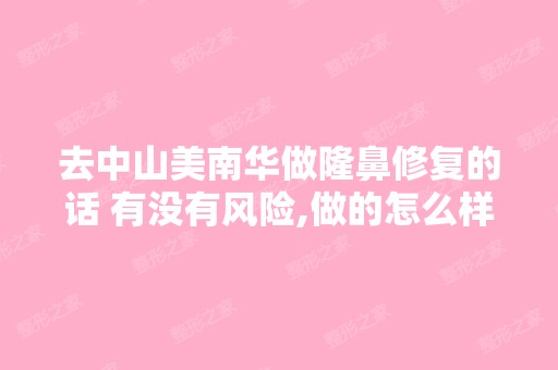 去中山美南华做隆鼻修复的话 有没有风险,做的怎么样？