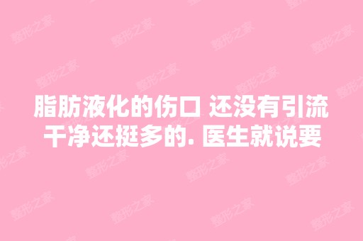 脂肪液化的伤口 还没有引流干净还挺多的. 医生就说要固定起来 为什么...