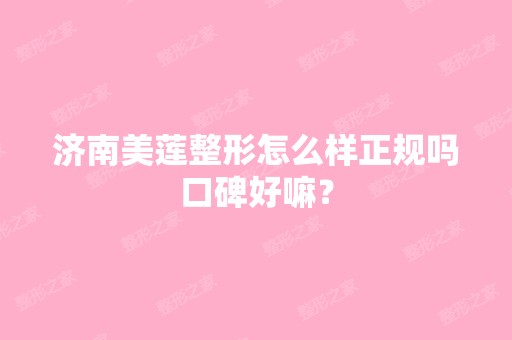 济南美莲整形怎么样正规吗口碑好嘛？