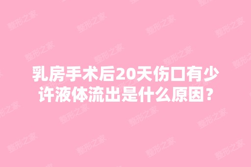 乳房手术后20天伤口有少许液体流出是什么原因？