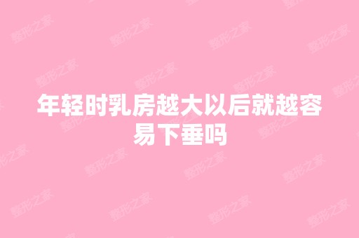 年轻时乳房越大以后就越容易下垂吗