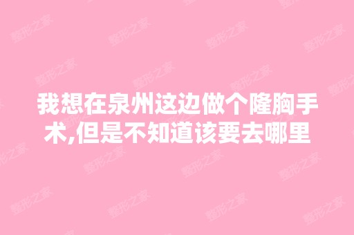 我想在泉州这边做个隆胸手术,但是不知道该要去哪里做效果才是比较好的