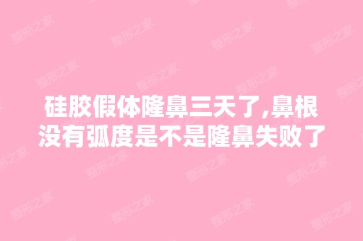 硅胶假体隆鼻三天了,鼻根没有弧度是不是隆鼻失败了？而且还在肿,带