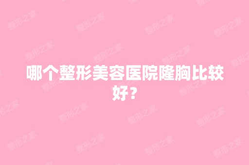 哪个整形美容医院隆胸比较好？