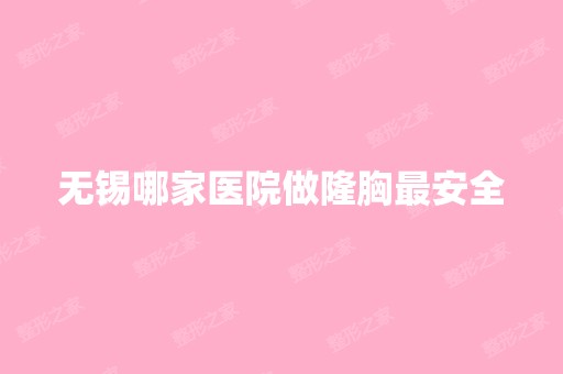 无锡哪家医院做隆胸安全