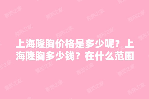 上海隆胸价格是多少呢？上海隆胸多少钱？在什么范围之间呢？