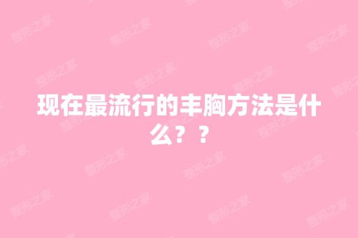 现在流行的丰胸方法是什么？？