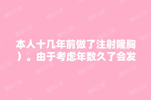 本人十几年前做了注射隆胸）。由于考虑年数久了会发生病变,想取...