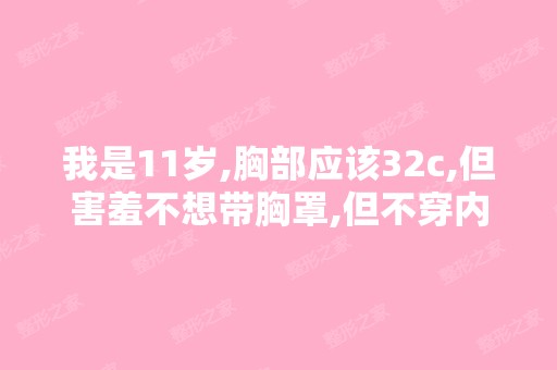 我是11岁,胸部应该32c,但害羞不想带胸罩,但不穿内衣会突点,怎...