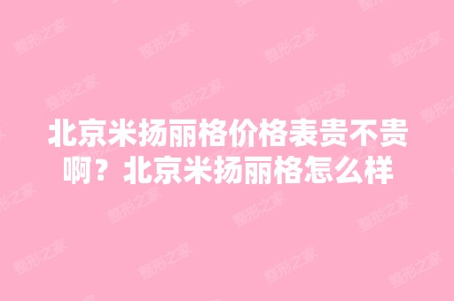 北京米扬丽格价格表贵不贵啊？北京米扬丽格怎么样