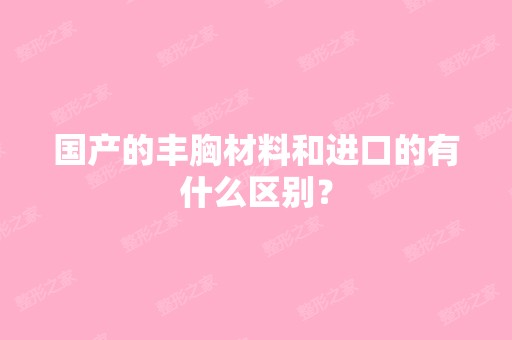 国产的丰胸材料和进口的有什么区别？