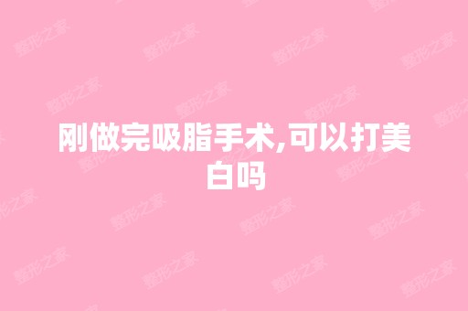 刚做完吸脂手术,可以打美白吗