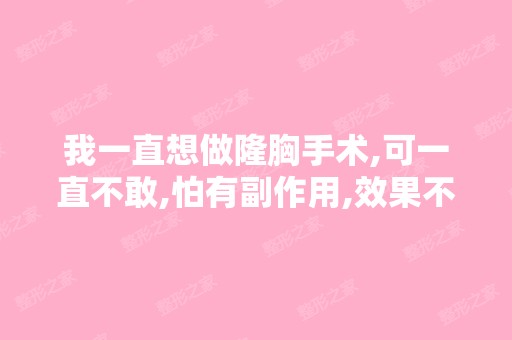 我一直想做隆胸手术,可一直不敢,怕有副作用,效果不好,请问医...