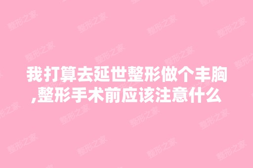 我打算去延世整形做个丰胸,整形手术前应该注意什么？